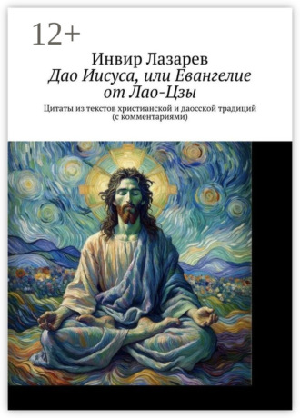 Инвир Лазарев. Дао Иисуса, или Евангелие от Лао-Цзы. Цитаты из текстов христианской и даосской традиций (с комментариями)