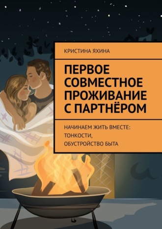 Кристина Яхина. Первое совместное проживание с партнёром. Начинаем жить вместе: тонкости, обустройство быта