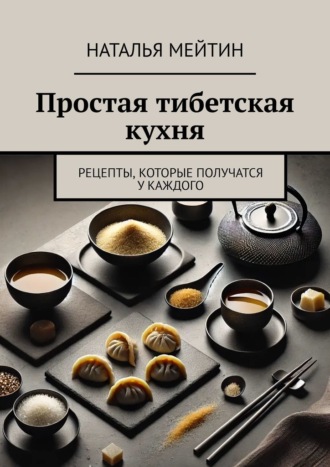 Простая тибетская кухня. Рецепты, которые получатся у каждого. Наталья Мейтин