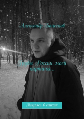 Грубы России моей картины… Пейзажи в стихах. Александр Баженов