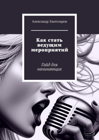 Александр Златозаров. Как стать ведущим мероприятий. Гайд для начинающих