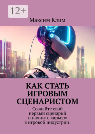 Максим Клим. Как стать игровым сценаристом. Создайте свой первый сценарий и начните карьеру в игровой индустрии!