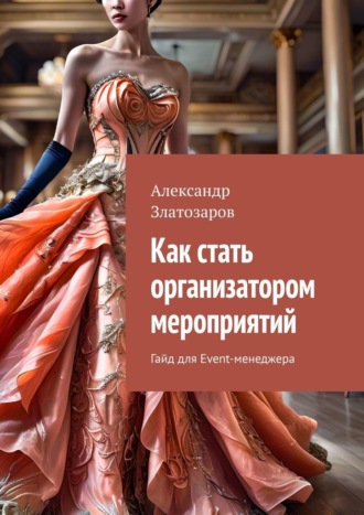 Александр Златозаров. Как стать организатором мероприятий. Гайд для Event-менеджера