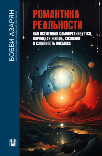 Бобби Азарян. Романтика реальности. Как Вселенная самоорганизуется, порождая жизнь, сознание и сложность Космоса