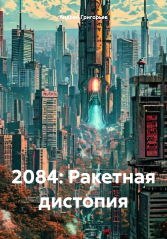 Андрей Григорьев. 2084: Ракетная дистопия