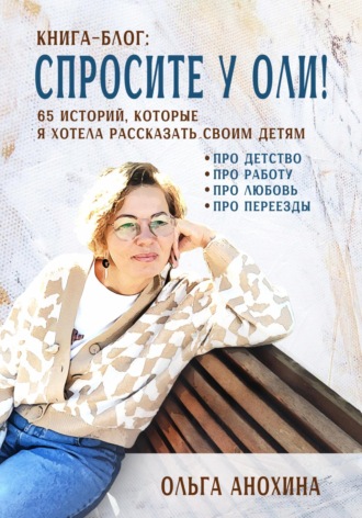 Ольга Анохина. «Спросите у Оли!» – книга-блог 65 историй, которые я хотела рассказать своим детям
