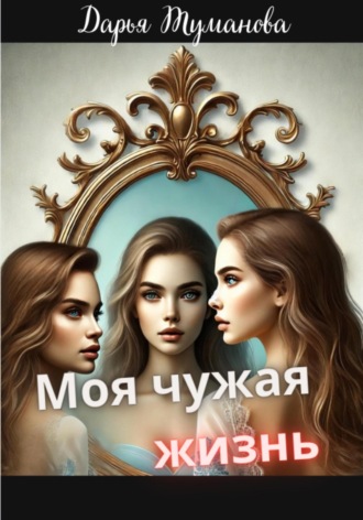 Дарья Туманова. Моя чужая жизнь