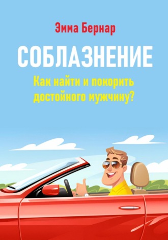 Эмма Бернар. Соблазнение. Как найти и покорить достойного мужчину?
