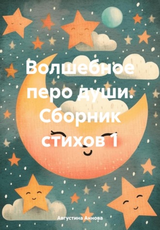 Волшебное перо души. Сборник стихов 1. Августина Аннова