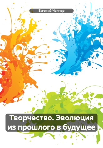 Евгений Тимофеевич Чипчар. Творчество. Эволюция из прошлого в будущее