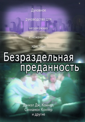 Дэниэл Дж. Коннер мл.. Безраздельная преданность. Духовное руководство для неженатых и незамужних христиан