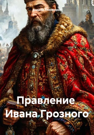 Андрей Тихомиров. Правление Ивана Грозного