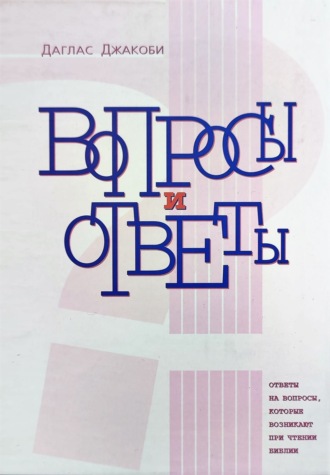 Даглас Джакоби. Вопросы и Ответы. Ответы на вопросы, возникающие при чтении Библии