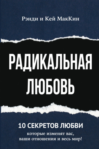 Кей МакКин. Радикальная любовь. 10 секретов любви, которые изменят вас, ваши отношения и весь мир!