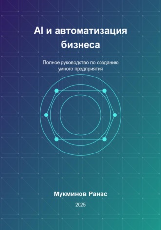 AI и автоматизация бизнеса: Полное руководство по созданию умного предприятия. 