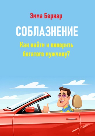 Эмма Бернар. Соблазнение. Как найти и покорить богатого мужчину?
