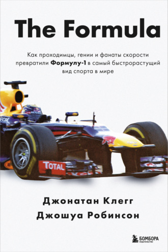 Джонатан Клегг. The Formula. Как проходимцы, гении и фанаты скорости превратили Формулу-1 в самый быстрорастущий вид спорта в мире