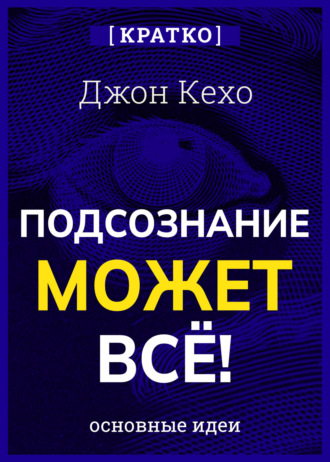 Подсознание может всё! Джон Кехо. Кратко. 