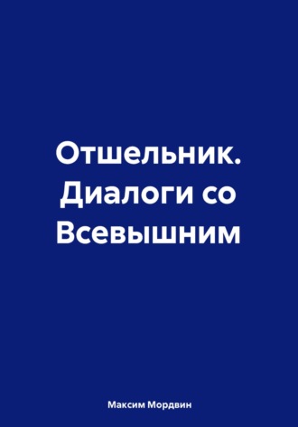 Максим Анатольевич Мордвин. Отшельник. Диалоги со Всевышним