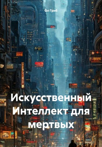 Ол Гриб. Искусственный Интеллект для мертвых