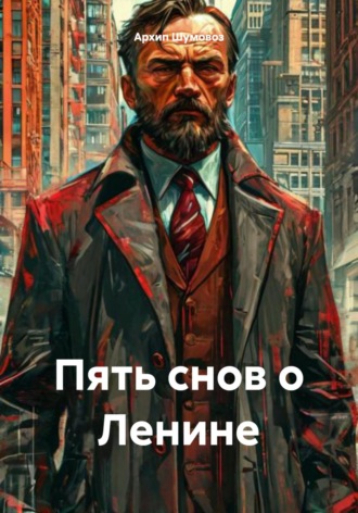 Архип Шумовоз. Пять снов о Ленине