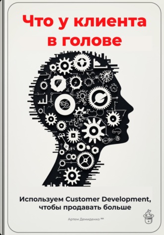 Артем Демиденко. Что у клиента в голове: Используем Customer Development, чтобы продавать больше