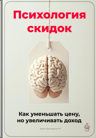 Артем Демиденко. Психология скидок: Как уменьшать цену, но увеличивать доход