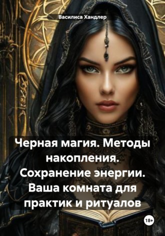 Василиса Хандлер. Черная магия. Методы накопления. Сохранение энергии. Ваша комната для практик и ритуалов