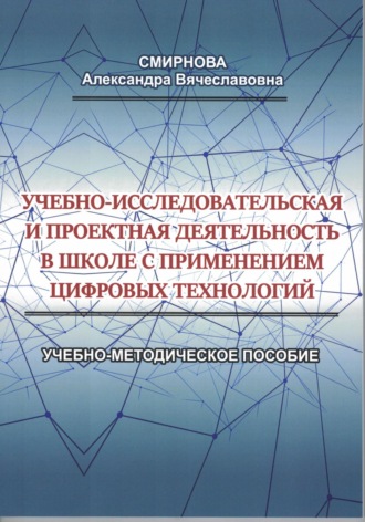Александра Вячеславовна Смирнова. Учебно-исследовательская и проектная деятельность в школе с применением цифровых технологий