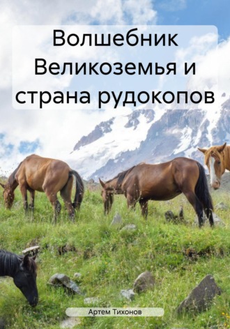 Волшебник Великоземья и страна рудокопов. Артем Алексеевич Тихонов