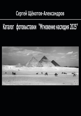 Сергей Щёкотов-Александров. Каталог фотовыставки «Мгновение наследия – 2025»