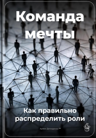 Артем Демиденко. Команда мечты: Как правильно распределить роли