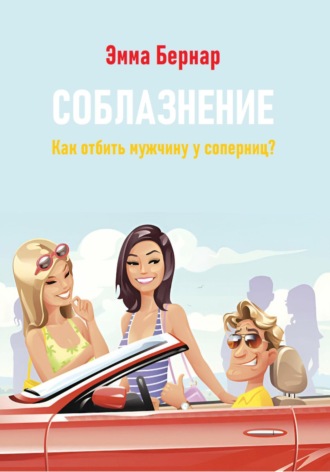 Соблазнение. Как отбить мужчину у соперниц?. Эмма Бернар