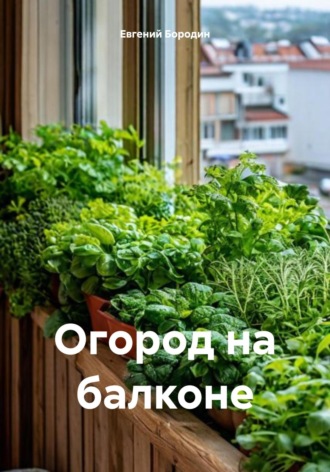 Евгений Владимирович Бородин. Огород на балконе