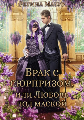 Регина Мазур. Брак с сюрпризом, или Любовь под маской