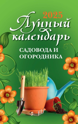 Ольга Осеева. Лунный календарь садовода и огородника: 2025 год
