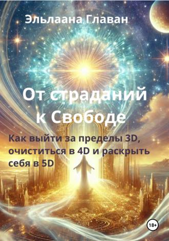 От страданий к свободе – Как выйти за пределы 3D, очиститься в 4D и раскрыть себя в 5D. Эльлаана Главан