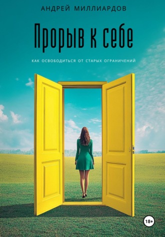 Андрей Миллиардов. Прорыв к себе. Как освободиться от старых ограничений