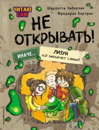 Шарлотта Хаберзак. Читаю сам. Не открывать! Иначе лизун всё забрызгает слизью!