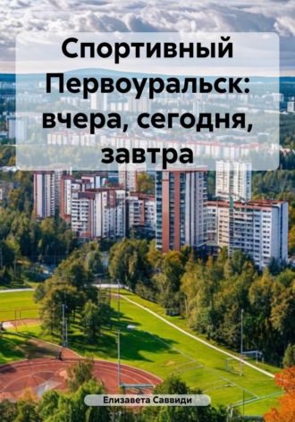 Елизавета Саввиди. Спортивный Первоуральск: вчера, сегодня, завтра