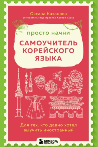 Оксана Казанова. Просто начни. Самоучитель корейского языка. Для тех, кто давно хотел выучить иностранный
