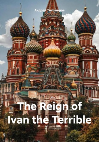 Андрей Тихомиров. The Reign of Ivan the Terrible
