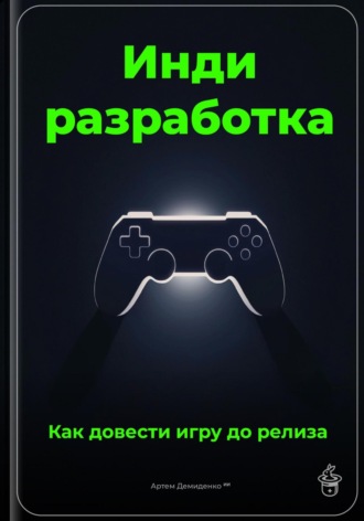 Инди-разработка: Как довести игру до релиза. Артем Демиденко