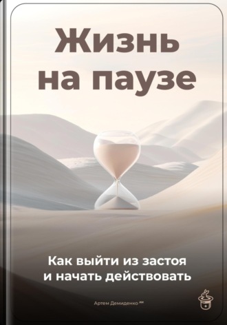 Жизнь на паузе: Как выйти из застоя и начать действовать. Артем Демиденко