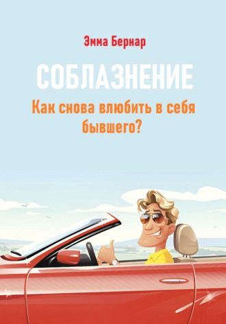 Соблазнение. Как снова влюбить в себя бывшего?. Эмма Бернар