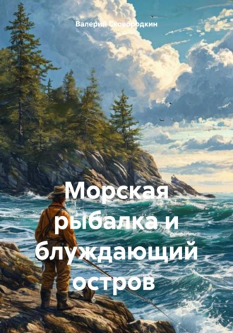 Валерий Фёдорович Сковородкин. Морская рыбалка и блуждающий остров