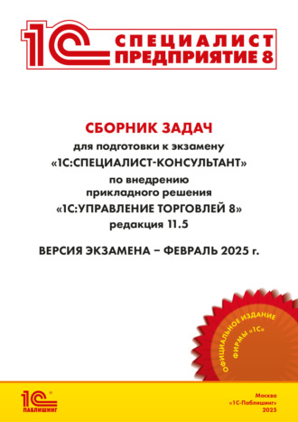 Сборник задач для подготовки к экзамену «1С:Специалист-консультант» по внедрению прикладного решения «1С:Управление торговлей 8», редакция 11.5. Версия экзамена – февраль 2025 г.. 