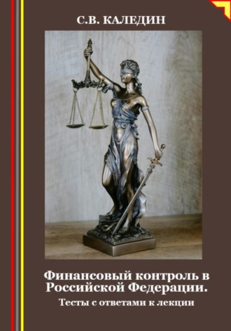 Сергей Каледин. Финансовый контроль в Российской Федерации. Тесты с ответами к лекции