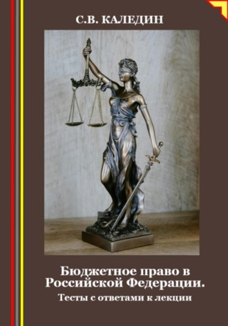 Бюджетное право в Российской Федерации. Тесты с ответами к лекции. Сергей Каледин