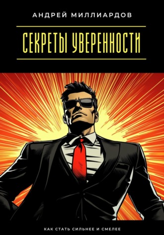 Андрей Миллиардов. Секреты уверенности. Как стать сильнее и смелее